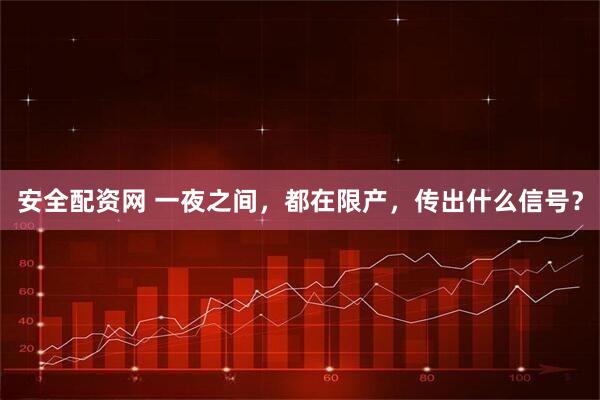 安全配资网 一夜之间，都在限产，传出什么信号？