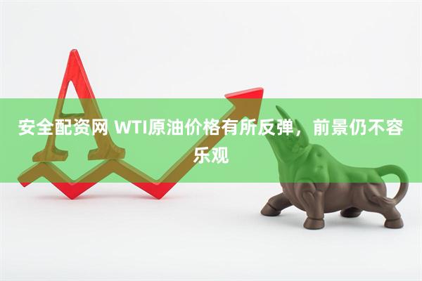 安全配资网 WTI原油价格有所反弹，前景仍不容乐观