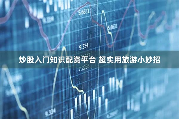 炒股入门知识配资平台 超实用旅游小妙招