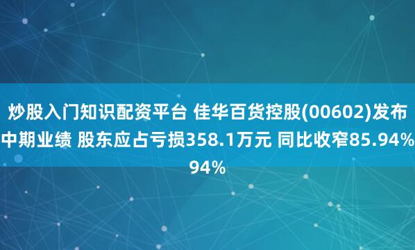 炒股入门知识配资平台 佳华百货控股(00602)发布中期业绩 股东应占亏损358.1万元 同比收窄85.94%