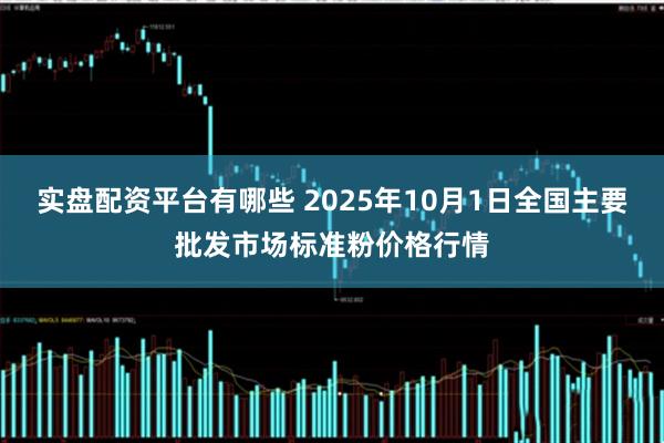 实盘配资平台有哪些 2025年10月1日全国主要批发市场标准粉价格行情