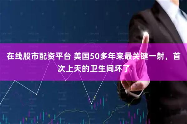 在线股市配资平台 美国50多年来最关键一射，首次上天的卫生间坏了